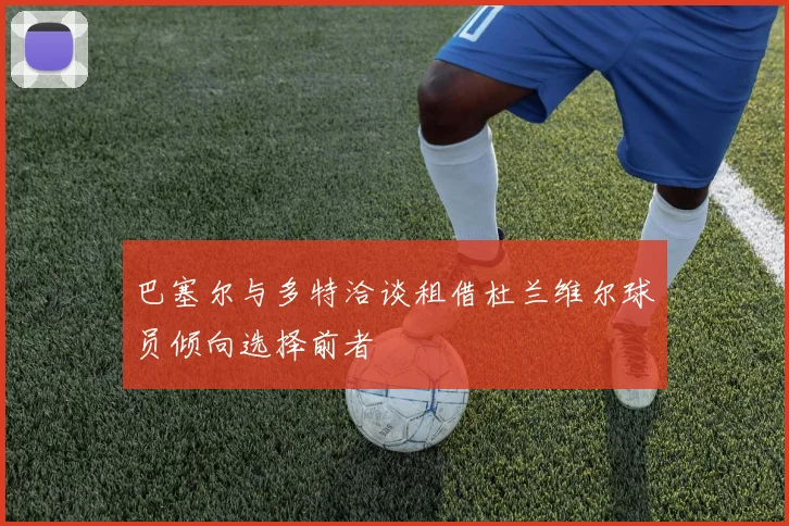 巴塞尔与多特洽谈租借杜兰维尔球员倾向选择前者