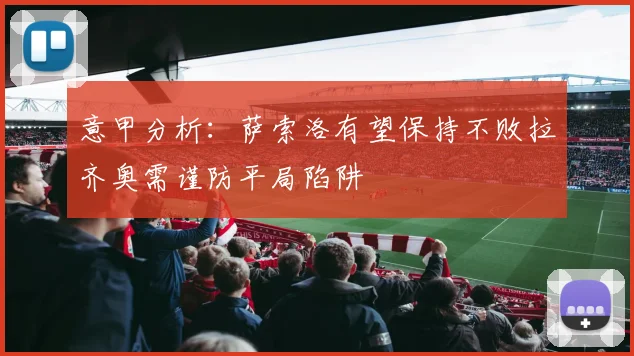 意甲分析：萨索洛有望保持不败拉齐奥需谨防平局陷阱