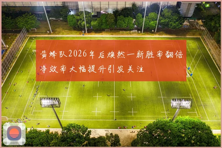黄蜂队2026年后焕然一新胜率翻倍净效率大幅提升引发关注