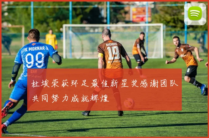 杜埃荣获环足最佳新星奖感谢团队共同努力成就辉煌