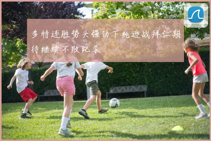 多特连胜势头强劲下轮迎战拜仁期待继续不败纪录