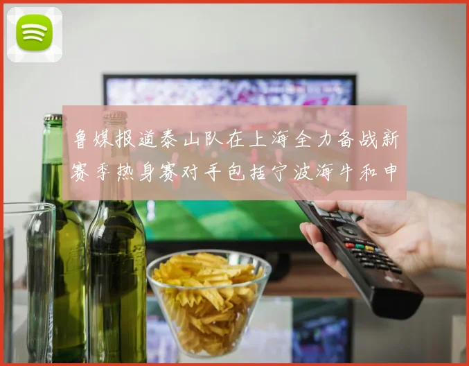 鲁媒报道泰山队在上海全力备战新赛季热身赛对手包括宁波海牛和申花