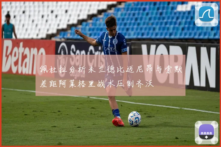 佩杜拉分析米兰德比迈尼昂与索默差距阿莱格里战术压制齐沃