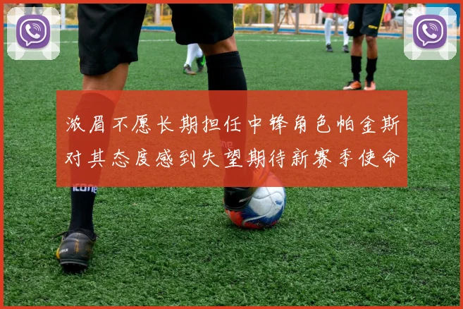 浓眉不愿长期担任中锋角色帕金斯对其态度感到失望期待新赛季使命感