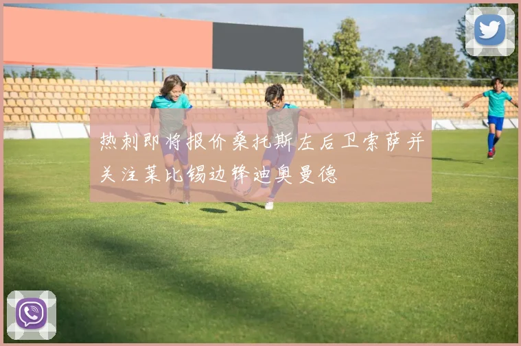 热刺即将报价桑托斯左后卫索萨并关注莱比锡边锋迪奥曼德