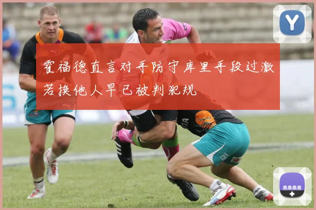 霍福德直言对手防守库里手段过激若换他人早已被判犯规