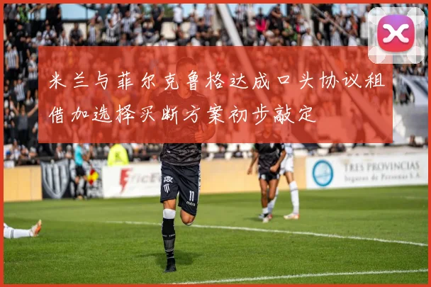 米兰与菲尔克鲁格达成口头协议租借加选择买断方案初步敲定