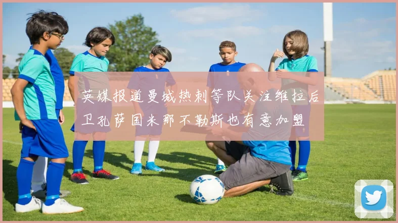 英媒报道曼城热刺等队关注维拉后卫孔萨国米那不勒斯也有意加盟