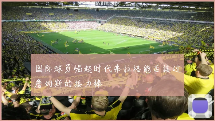 国际球员崛起时代弗拉格能否接过詹姆斯的接力棒